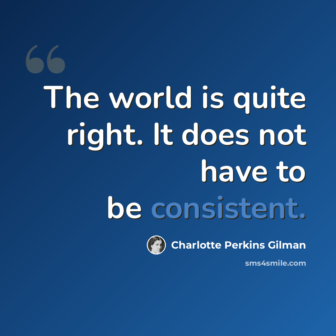 “The world is quite right. It does not have to be consistent.” quote by Charlotte Perkins Gilman