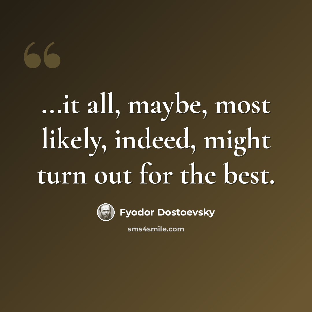 “...it all, maybe, most likely, indeed, might turn out for the best.” quote by Fyodor Dostoevsky
