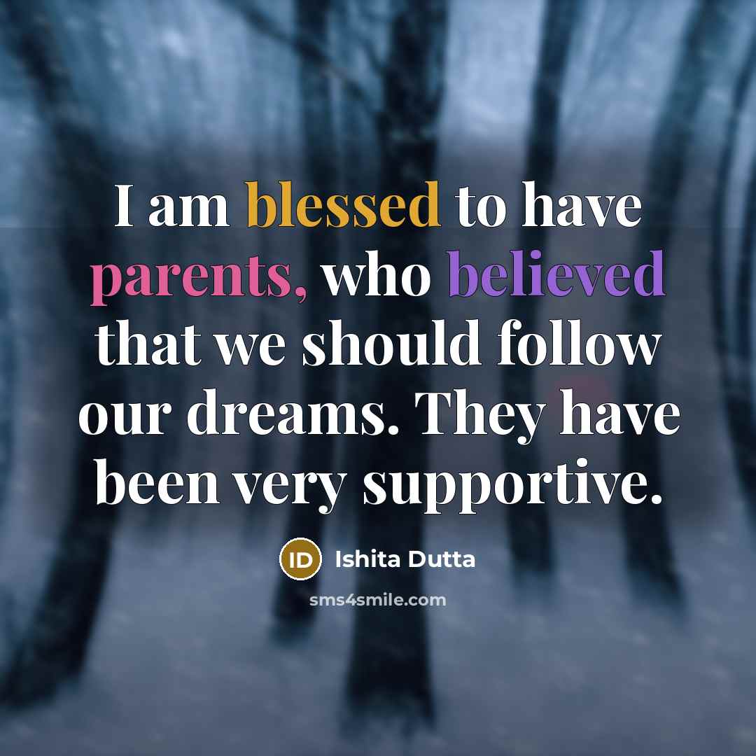 “I am blessed to have parents, who believed that we should follow our dreams. They have been very supportive.” quote by Ishita Dutta