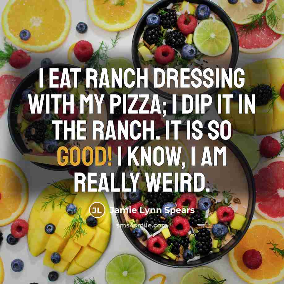 “I eat ranch dressing with my pizza; I dip it in the ranch. It is so good! I know, I am really weird.” quote by Jamie Lynn Spears