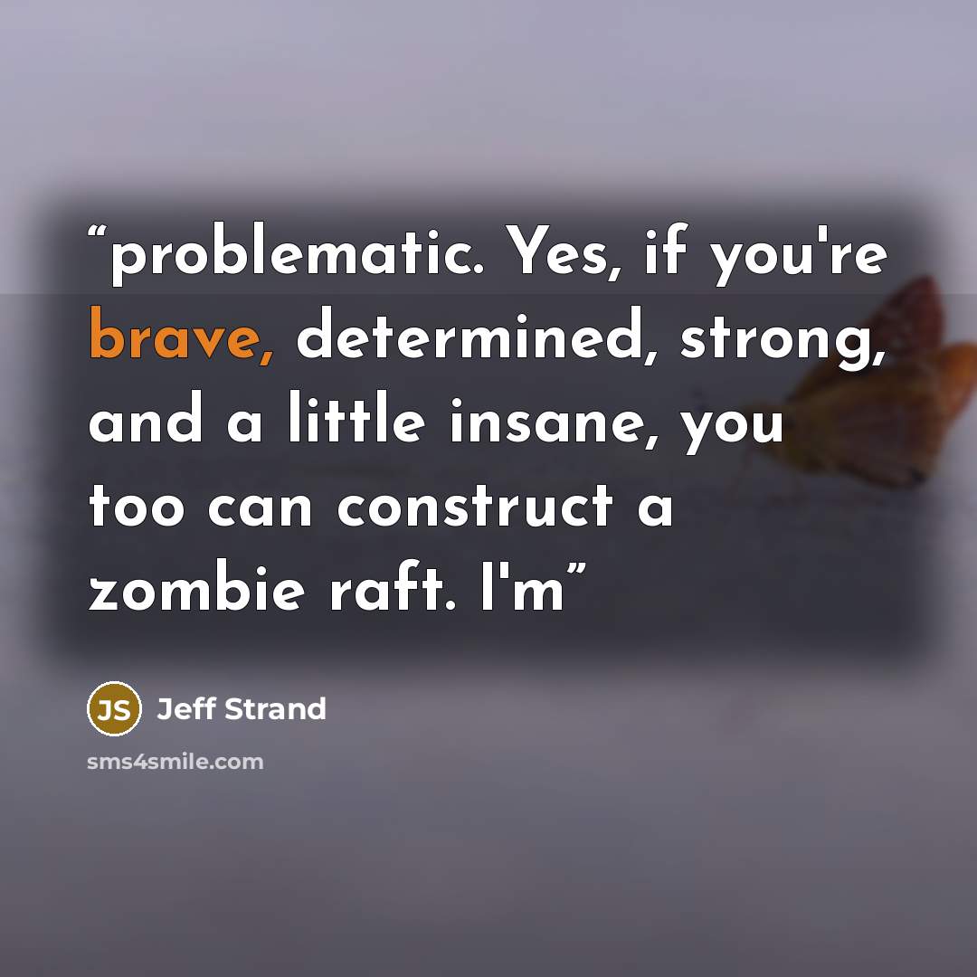 “problematic. Yes, if you're brave, determined, strong, and a little insane, you too can construct a zombie raft. I'm” quote by Jeff Strand