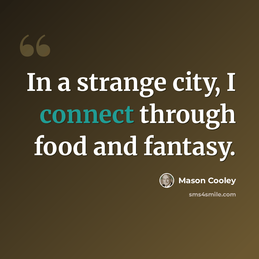 “In a strange city, I connect through food and fantasy.” quote by Mason Cooley