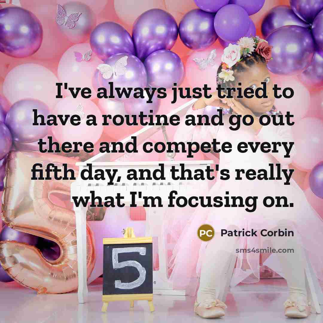 “I've always just tried to have a routine and go out there and compete every fifth day, and that's really what I'm focusing on.” quote by Patrick Corbin