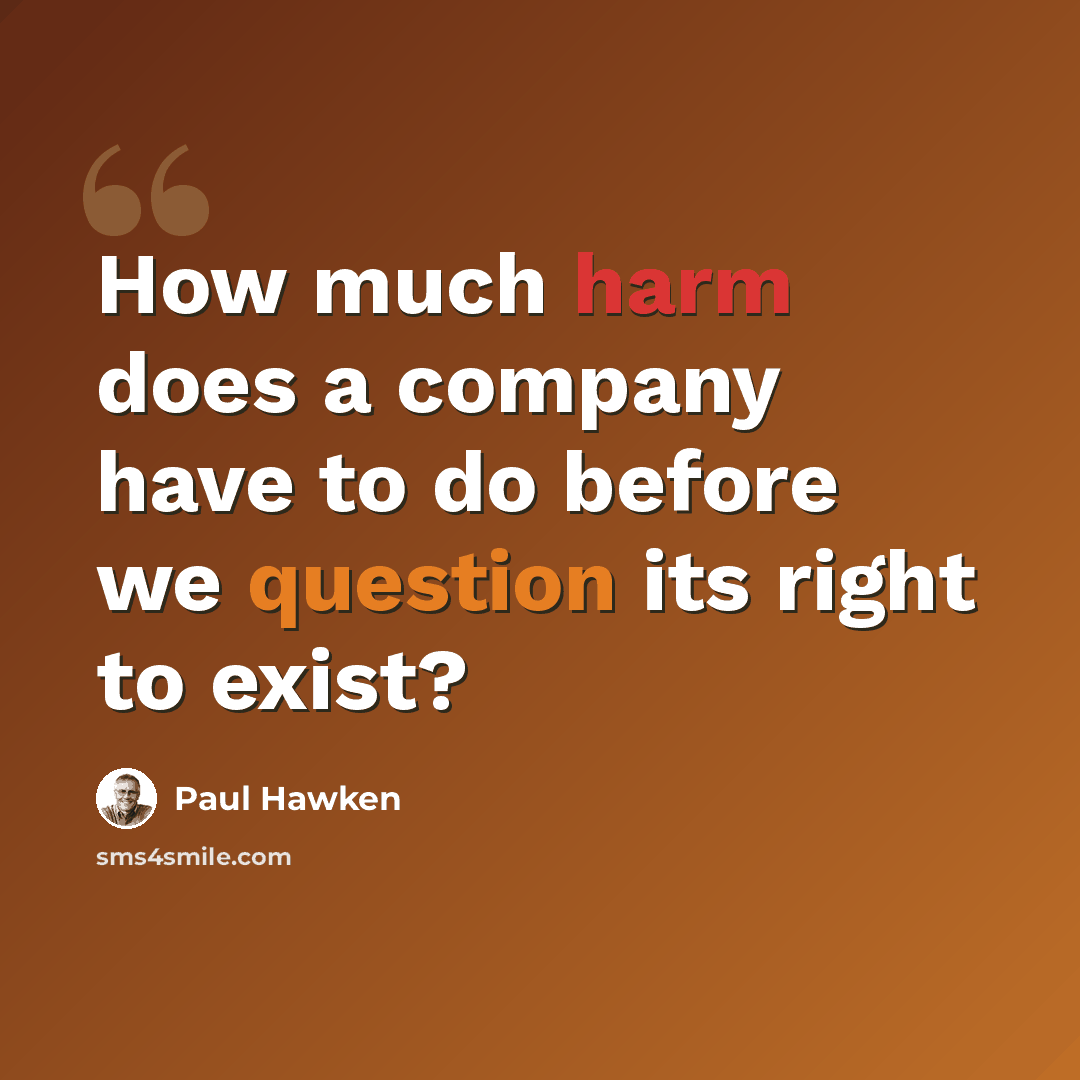 “How much harm does a company have to do before we question its right to exist?” quote by Paul Hawken