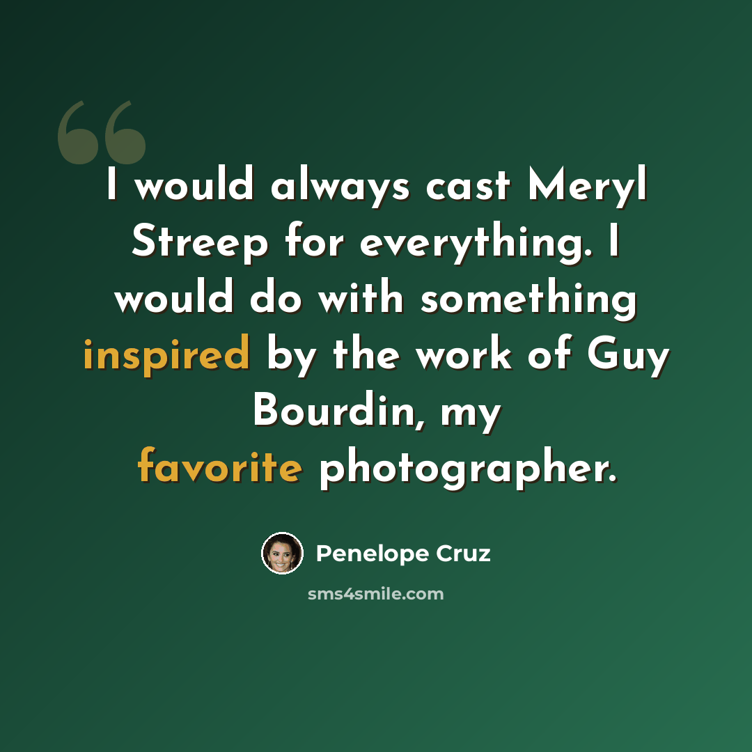 “I would always cast Meryl Streep for everything. I would do with something inspired by the work of Guy Bourdin, my favorite photographer.” quote by Penelope Cruz