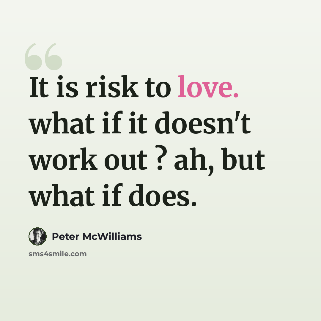 “It is risk to love. what if it doesn't work out ? ah, but what if does.” quote by Peter McWilliams