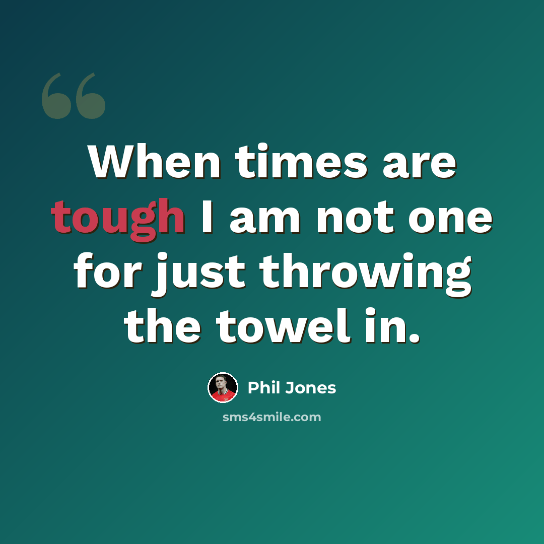 “When times are tough I am not one for just throwing the towel in.” quote by Phil Jones