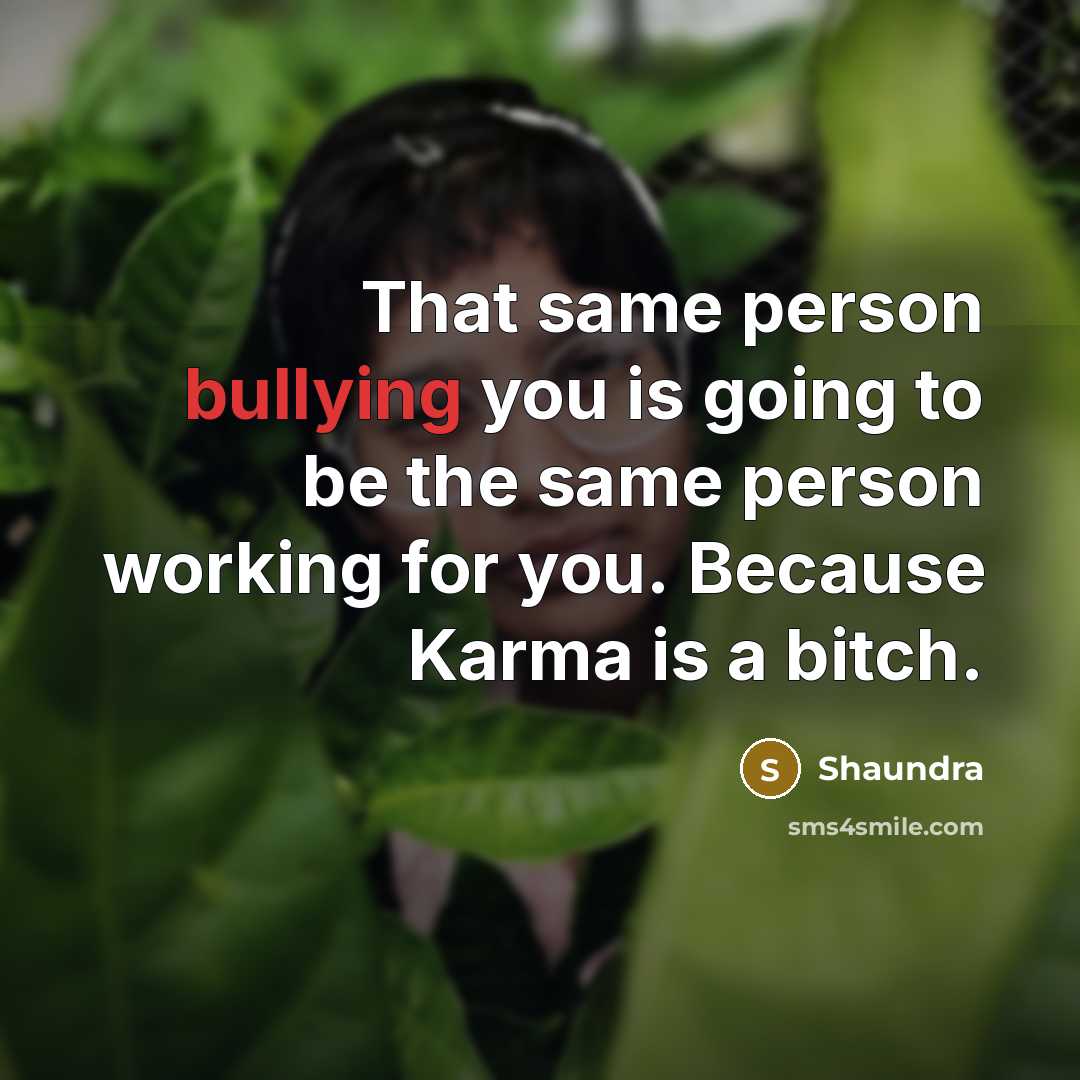 “That same person bullying you is going to be the same person working for you. Because Karma is a bitch.” quote by Shaundra