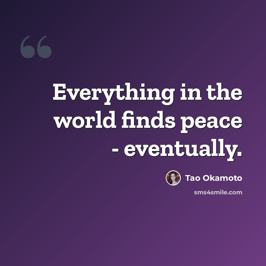“Everything in the world finds peace - eventually.” quote by Tao Okamoto