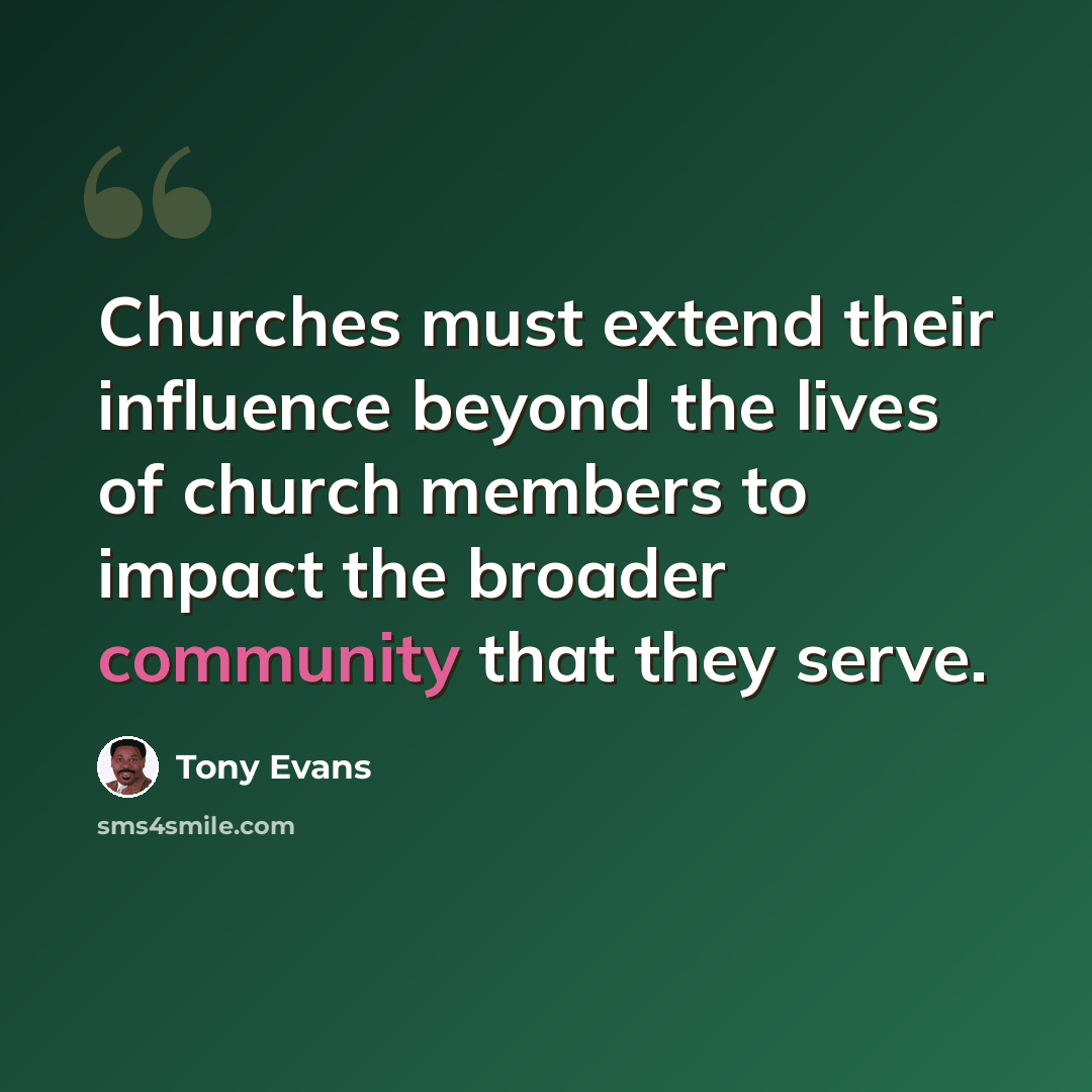 “Churches must extend their influence beyond the lives of church members to impact the broader community that they serve.” quote by Tony Evans