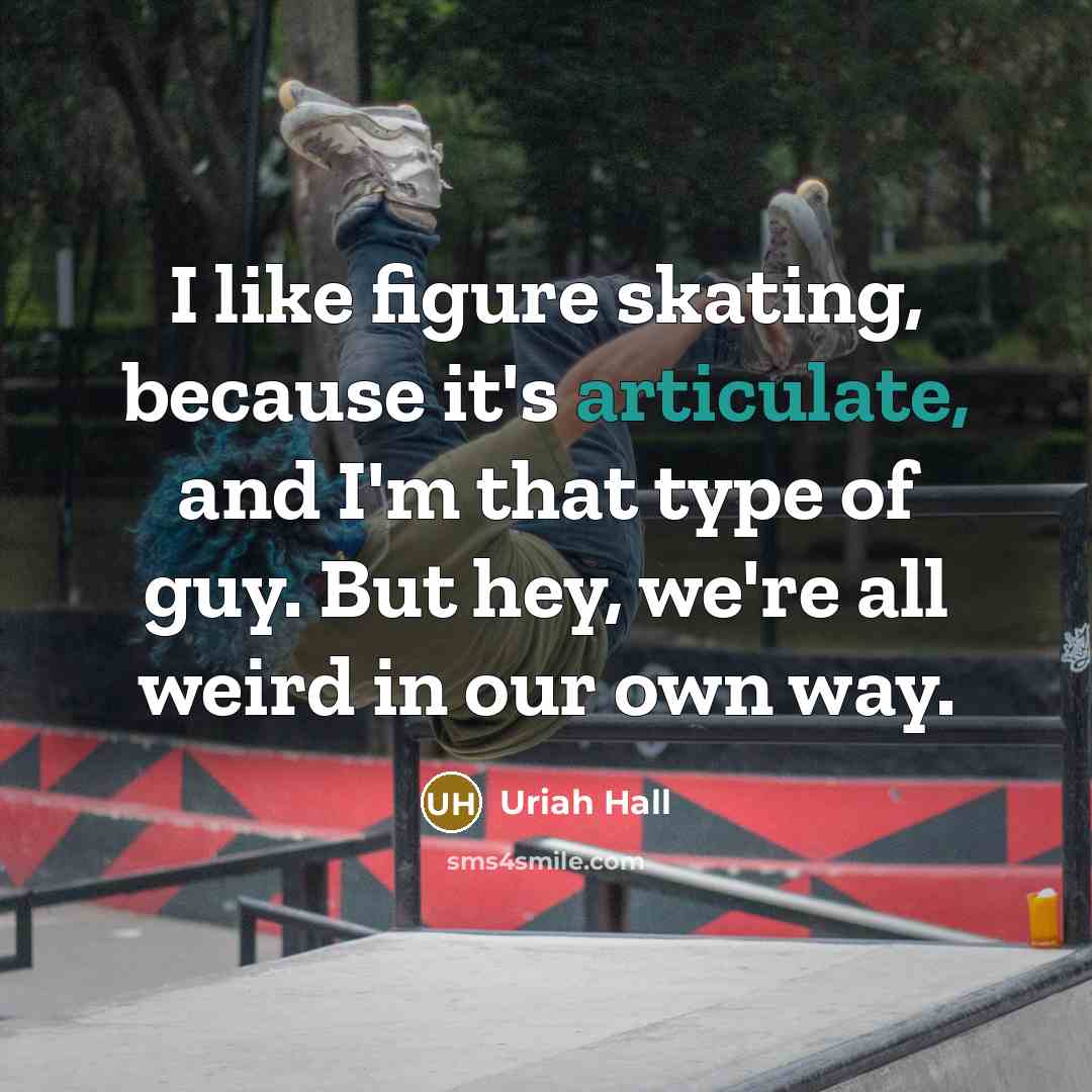 “I like figure skating, because it's articulate, and I'm that type of guy. But hey, we're all weird in our own way.” quote by Uriah Hall
