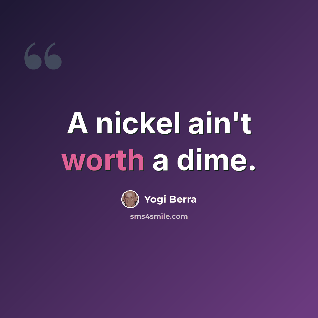 “A nickel ain't worth a dime.” quote by Yogi Berra