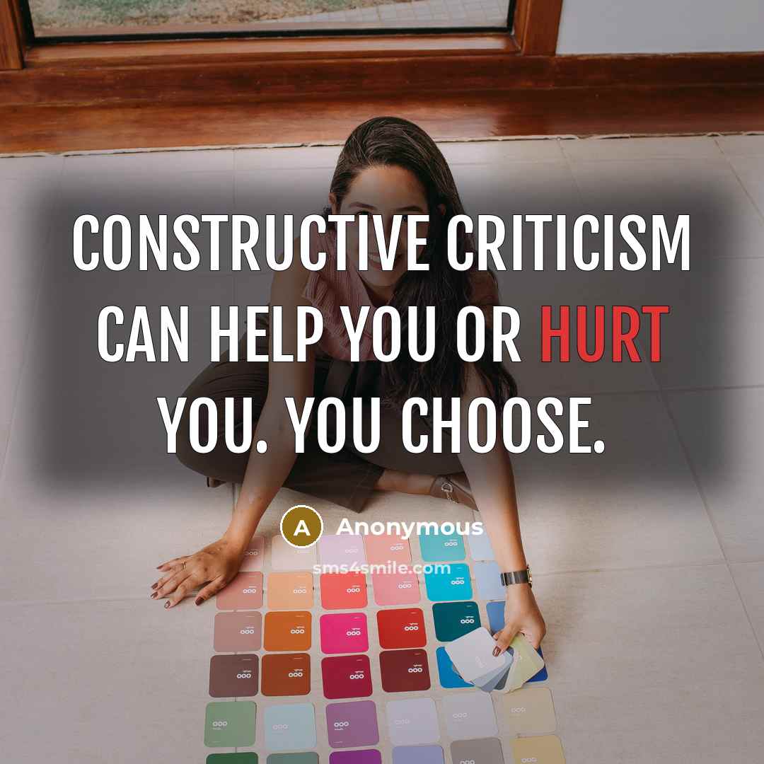 “Constructive criticism can help you or hurt you. You choose.” quote by Anonymous