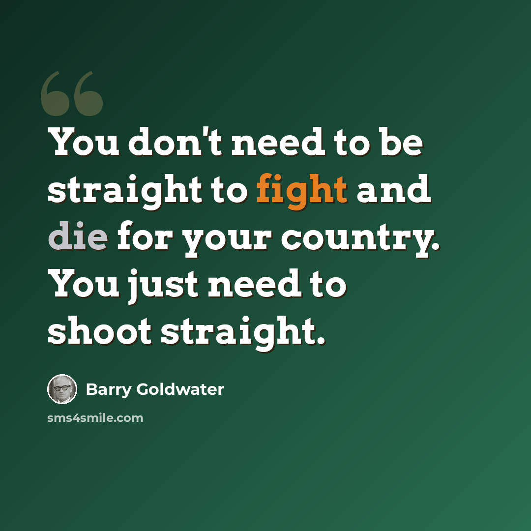 “You don't need to be straight to fight and die for your country. You just need to shoot straight.” quote by Barry Goldwater