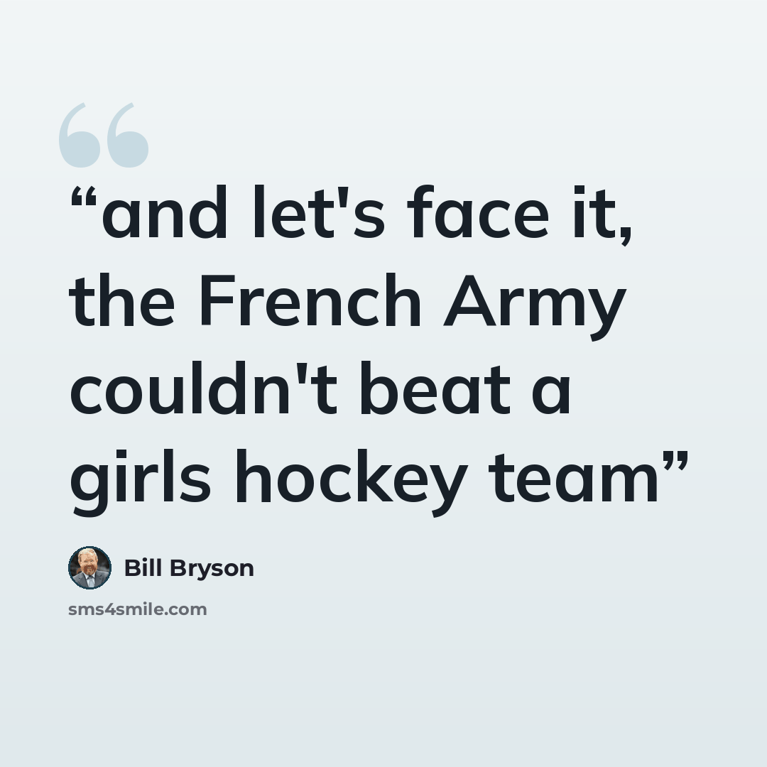 “and let's face it, the French Army couldn't beat a girls hockey team” quote by Bill Bryson