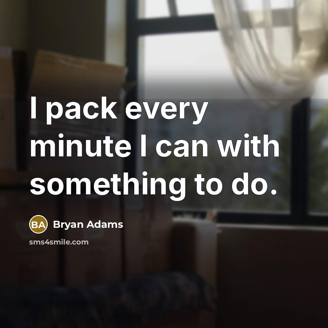 “I pack every minute I can with something to do.” quote by Bryan Adams