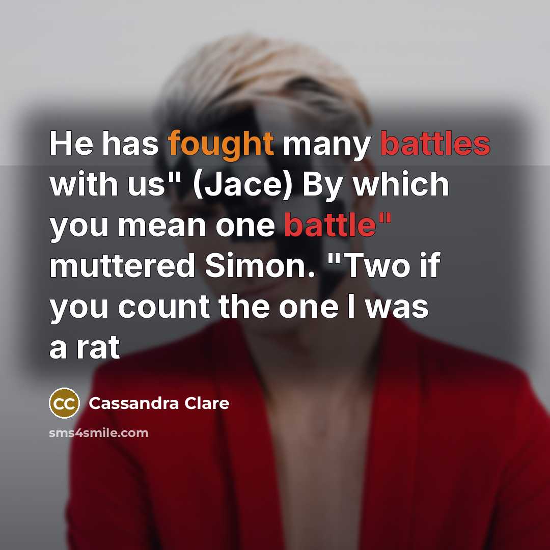 “He has fought many battles with us" (Jace) By which you mean one battle" muttered Simon. "Two if you count the one I was a rat” quote by Cassandra Clare