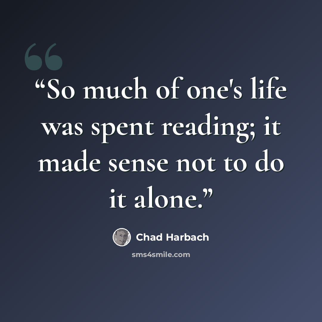 “So much of one's life was spent reading; it made sense not to do it alone.” quote by Chad Harbach
