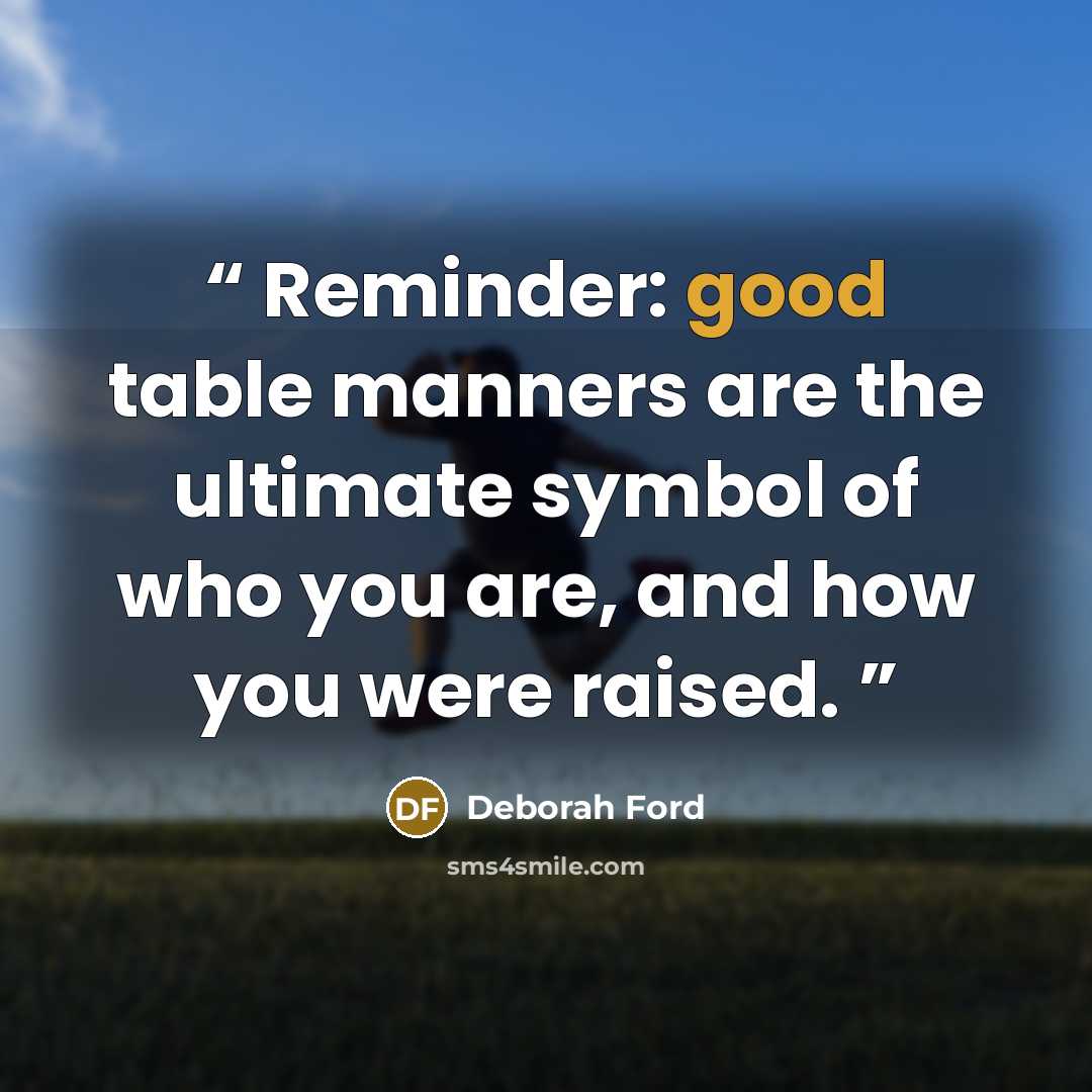 “Reminder: good table manners are the ultimate symbol of who you are, and how you were raised.” quote by Deborah Ford