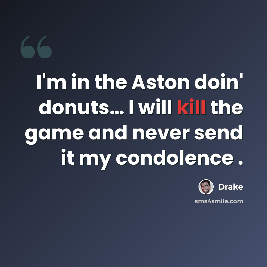 “I'm in the Aston doin' donuts… I will kill the game and never send it my condolence .” quote by Drake