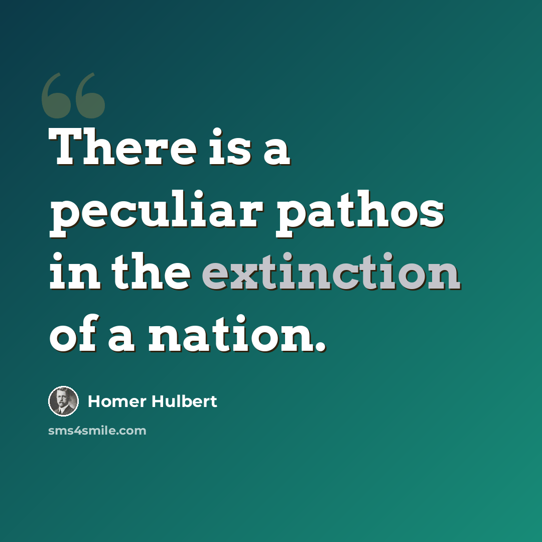 “There is a peculiar pathos in the extinction of a nation.” quote by Homer Hulbert