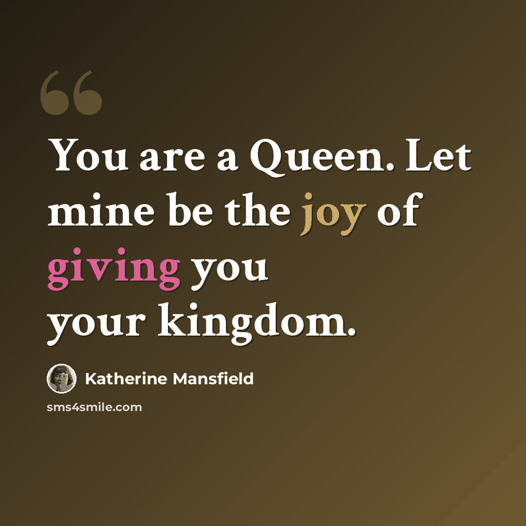 “You are a Queen. Let mine be the joy of giving you your kingdom.” quote by Katherine Mansfield