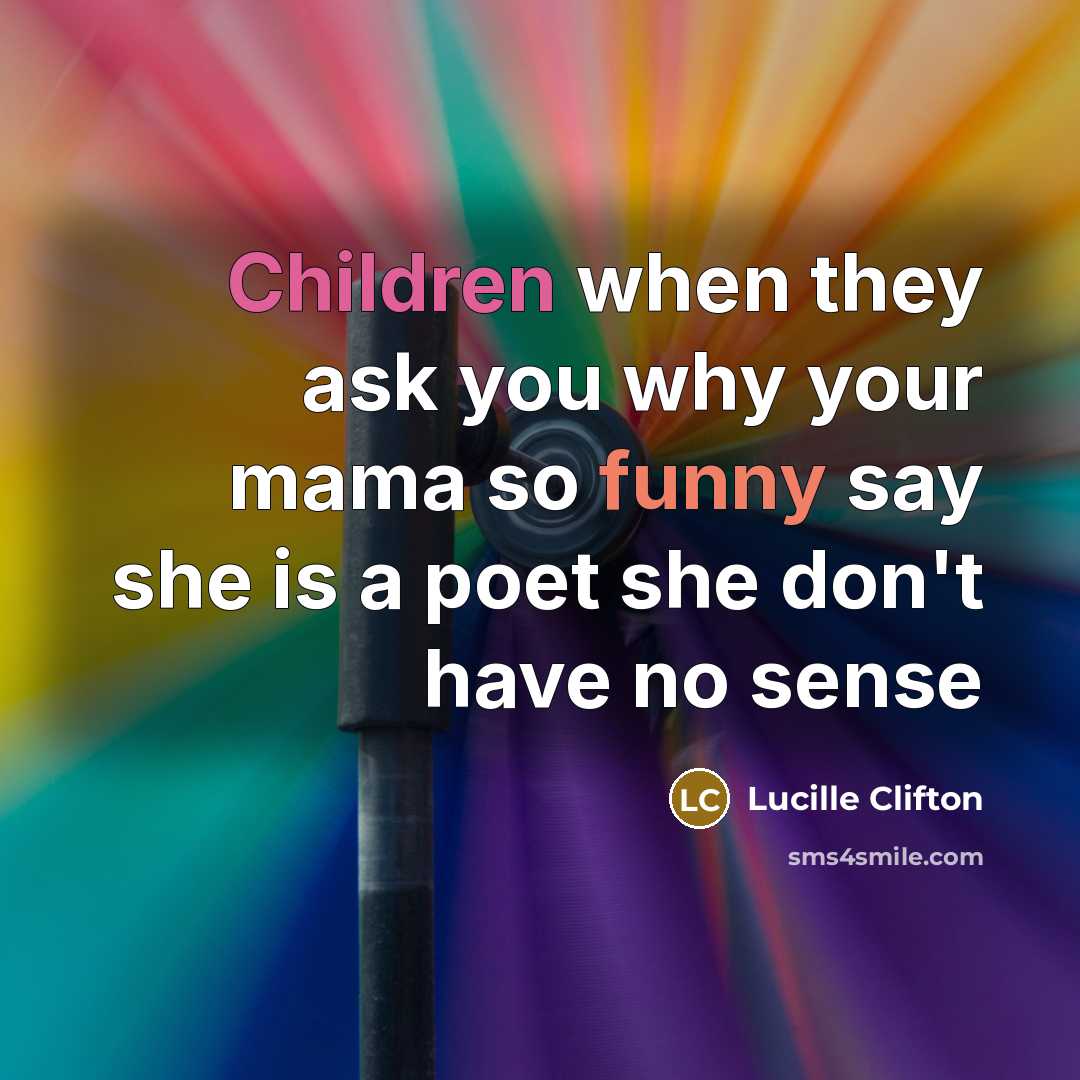 “Children when they ask you why your mama so funny say she is a poet she don't have no sense” quote by Lucille Clifton