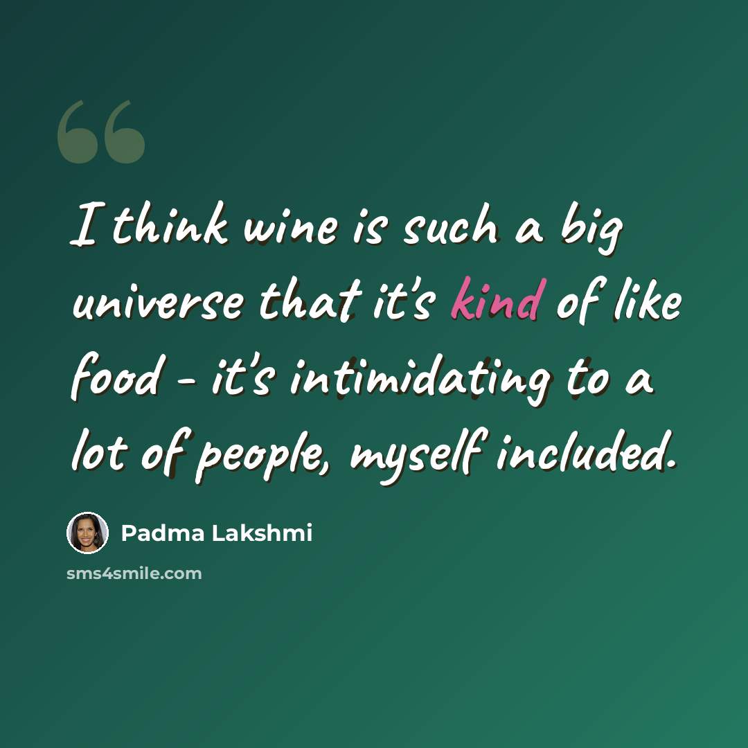 “I think wine is such a big universe that it's kind of like food - it's intimidating to a lot of people, myself included.” quote by Padma Lakshmi