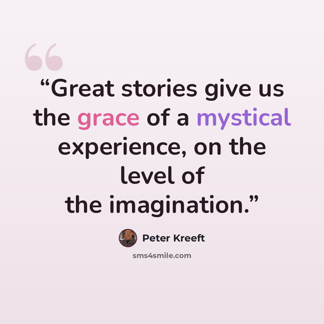“Great stories give us the grace of a mystical experience, on the level of the imagination.” quote by Peter Kreeft