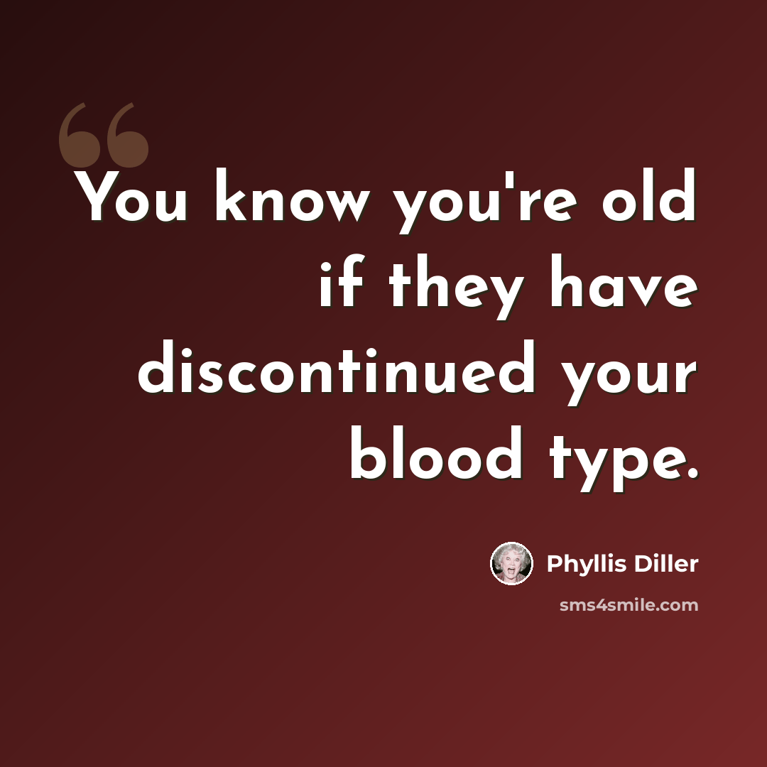 “You know you're old if they have discontinued your blood type.” quote by Phyllis Diller