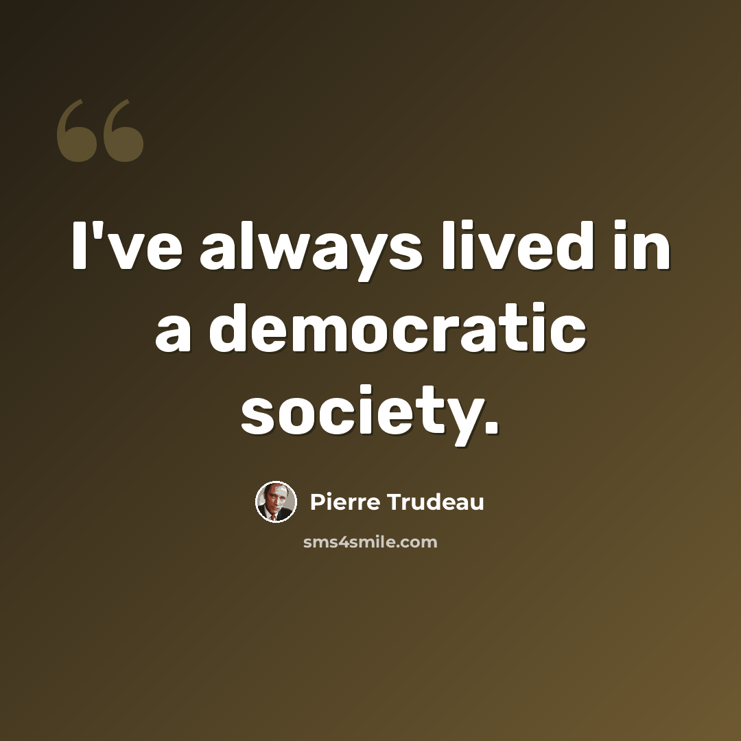 “I've always lived in a democratic society.” quote by Pierre Trudeau