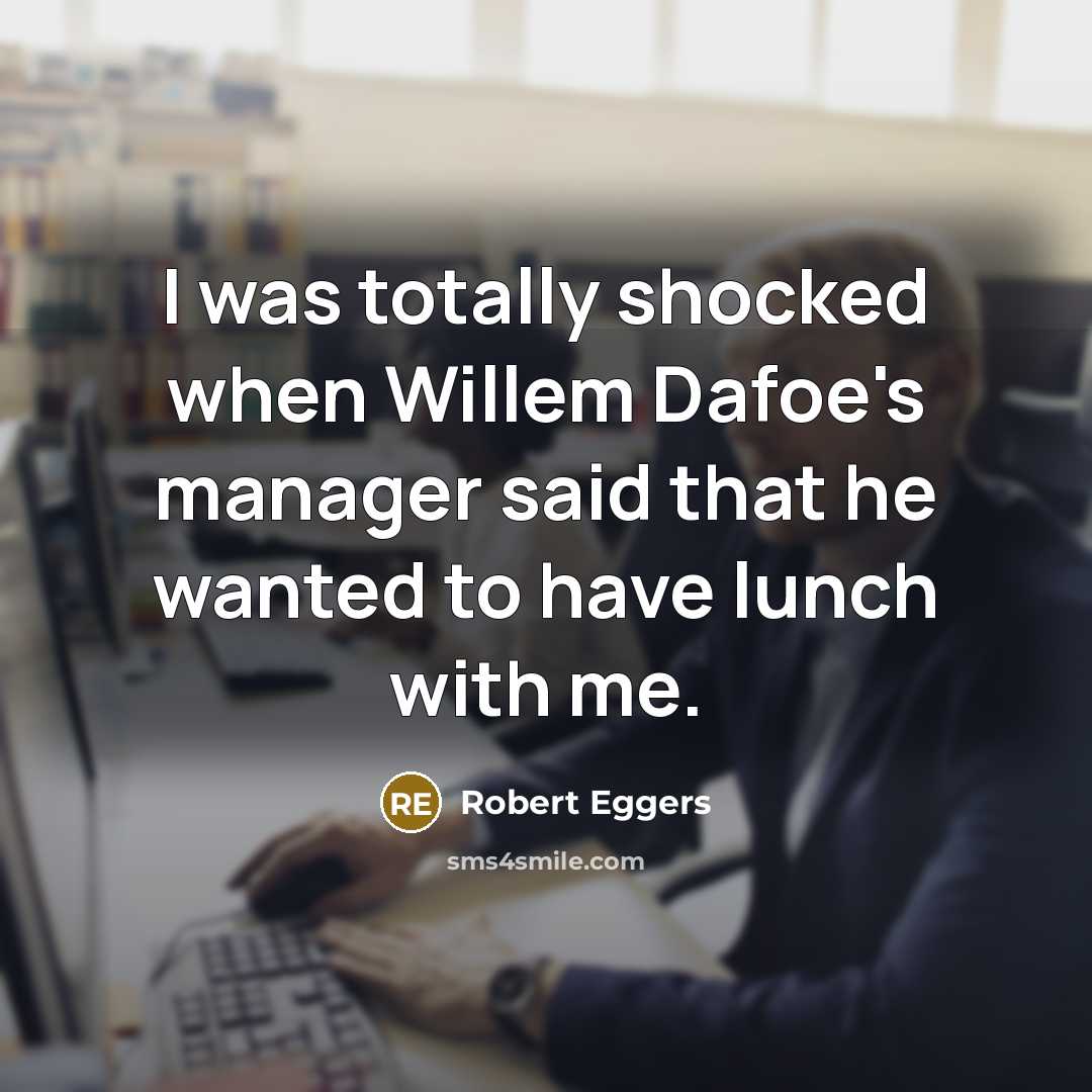 “I was totally shocked when Willem Dafoe's manager said that he wanted to have lunch with me.” quote by Robert Eggers