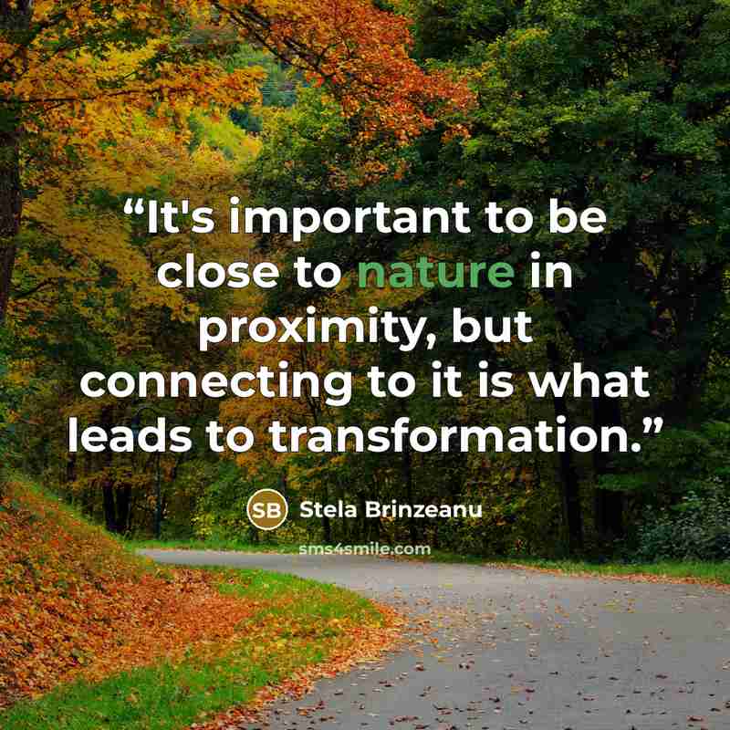 “It's important to be close to nature in proximity, but connecting to it is what leads to transformation.” quote by Stela Brinzeanu