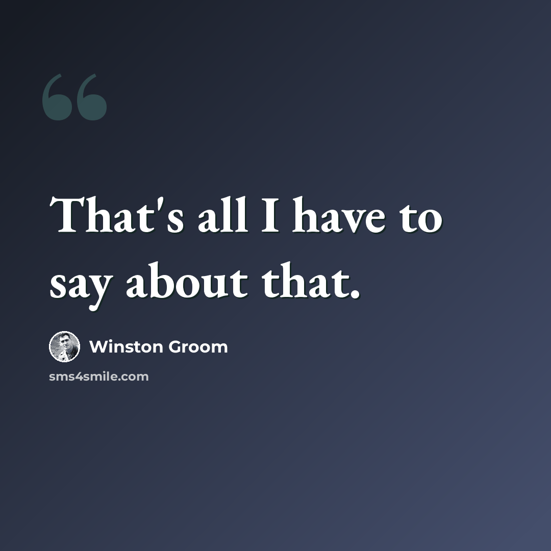 “That's all I have to say about that.” quote by Winston Groom