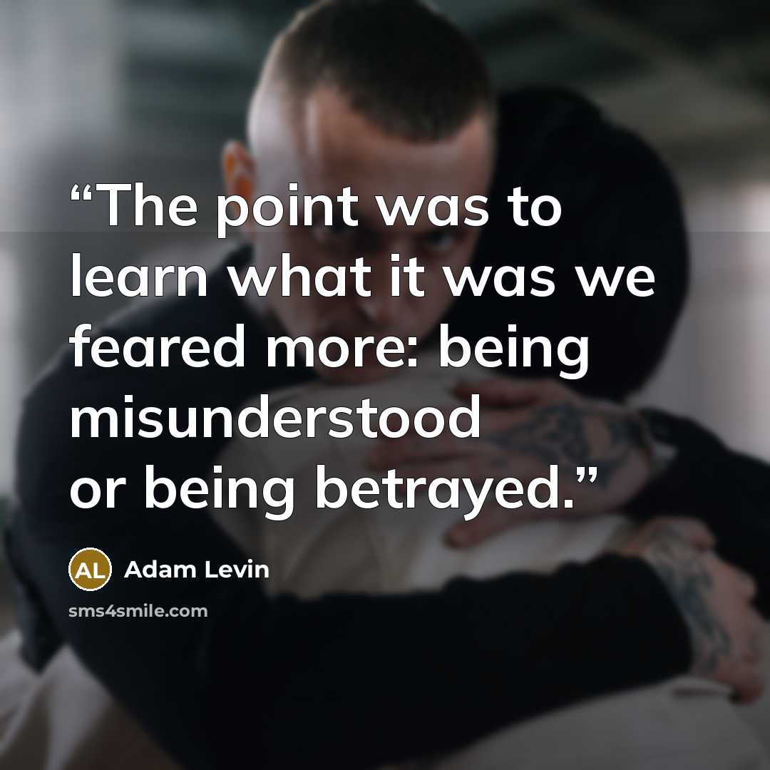 “The point was to learn what it was we feared more: being misunderstood or being betrayed.” quote by Adam Levin