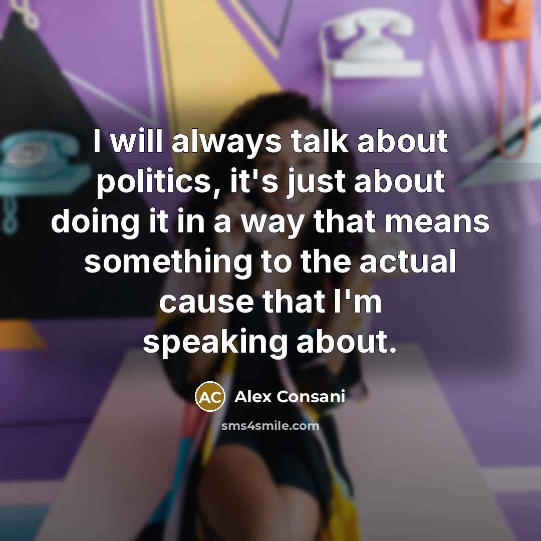 “I will always talk about politics, it's just about doing it in a way that means something to the actual cause that I'm speaking about.” quote by Alex Consani