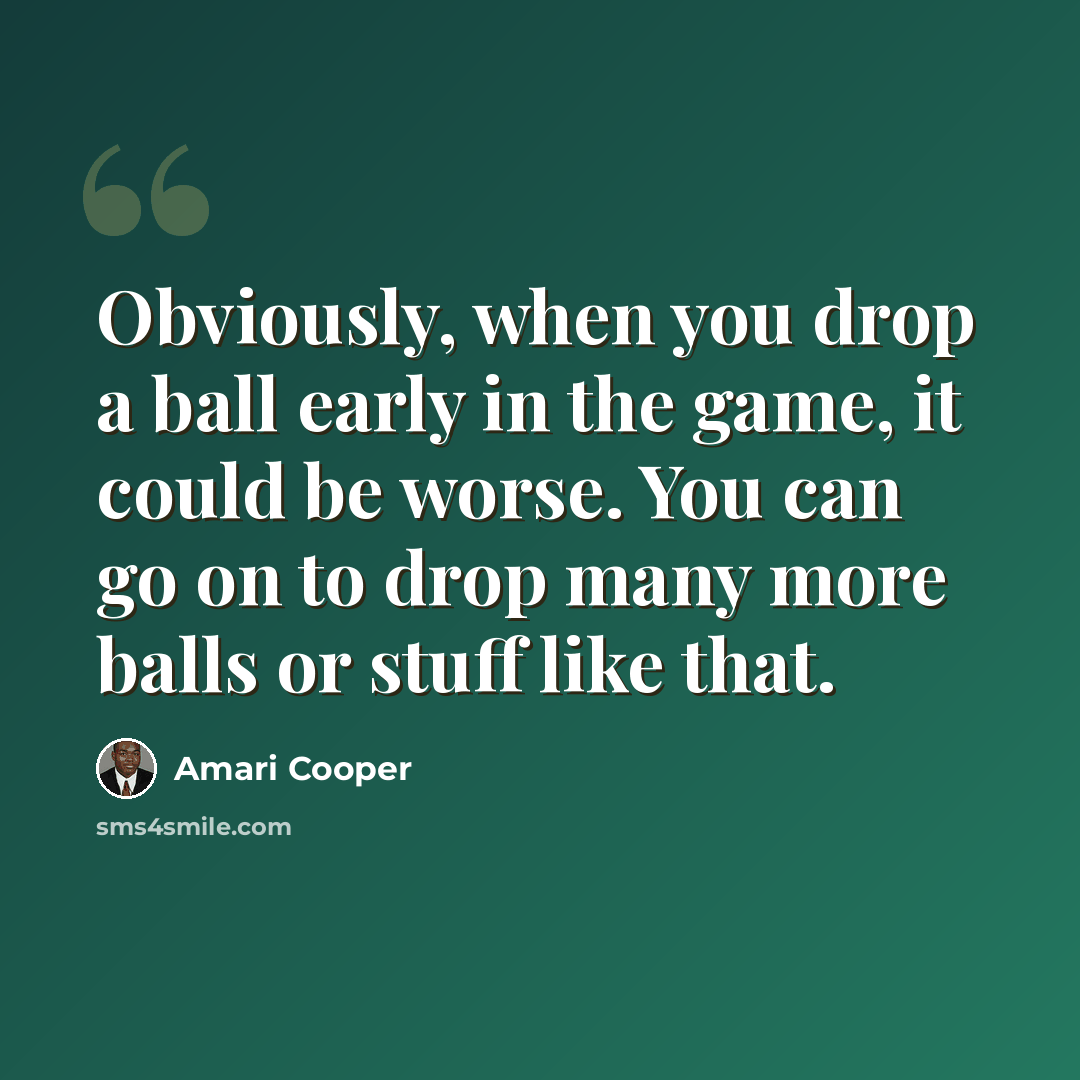 “Obviously, when you drop a ball early in the game, it could be worse. You can go on to drop many more balls or stuff like that.” quote by Amari Cooper