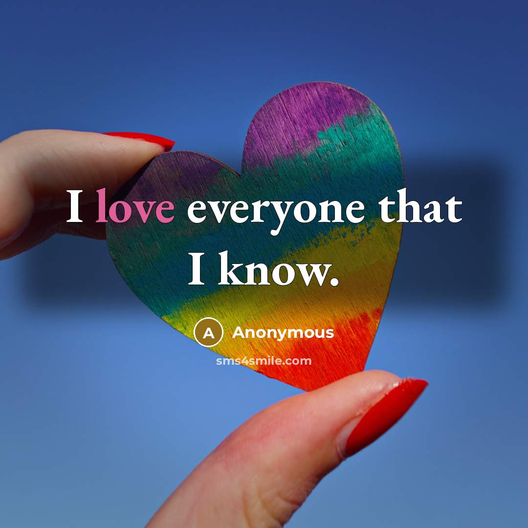 “I love everyone that I know.” quote by Anonymous