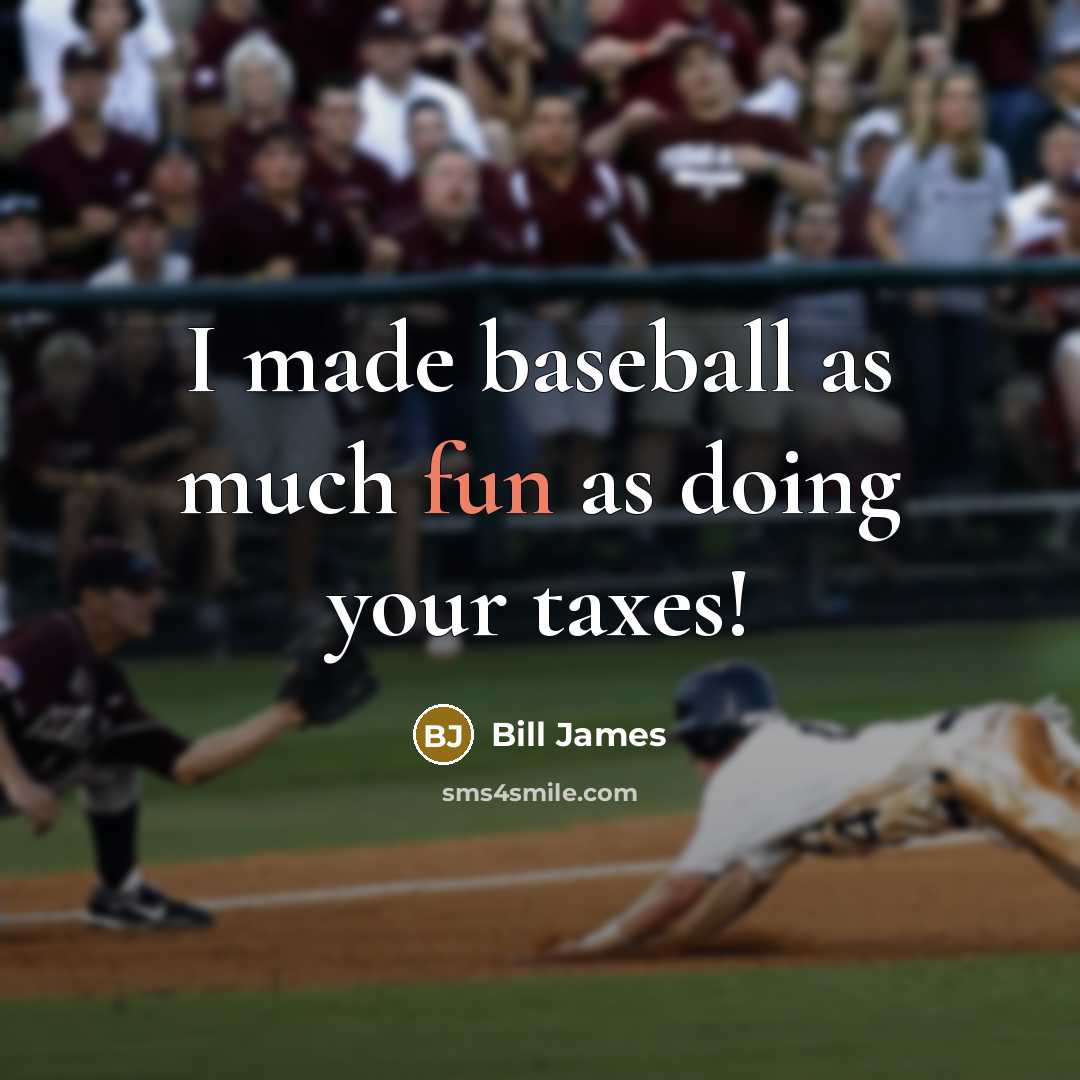 “I made baseball as much fun as doing your taxes!” quote by Bill James