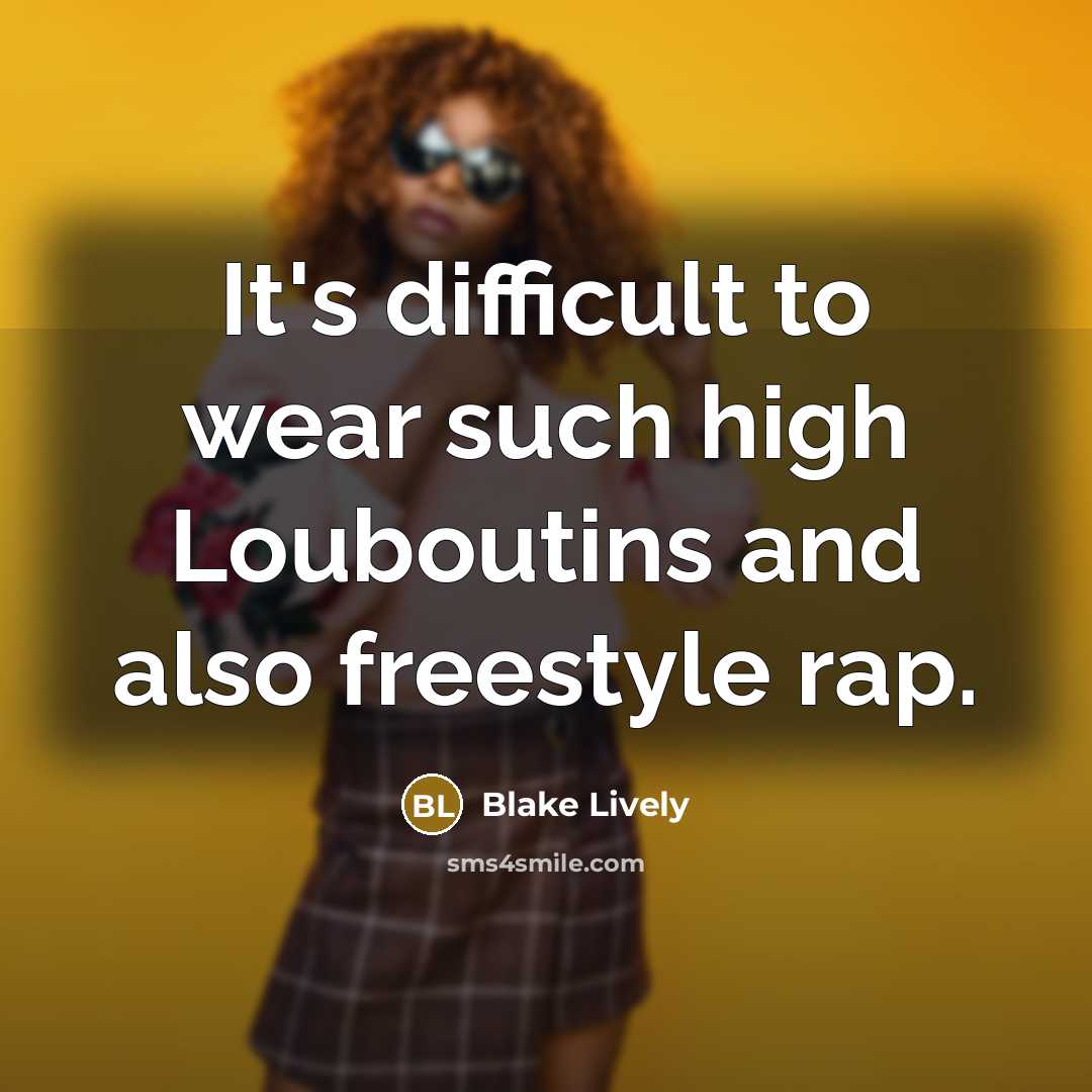 “It's difficult to wear such high Louboutins and also freestyle rap.” quote by Blake Lively