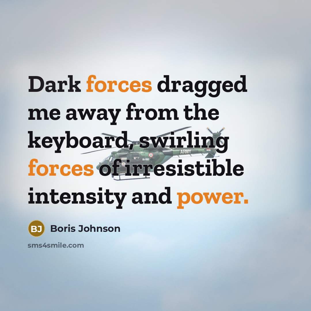 “Dark forces dragged me away from the keyboard, swirling forces of irresistible intensity and power.” quote by Boris Johnson