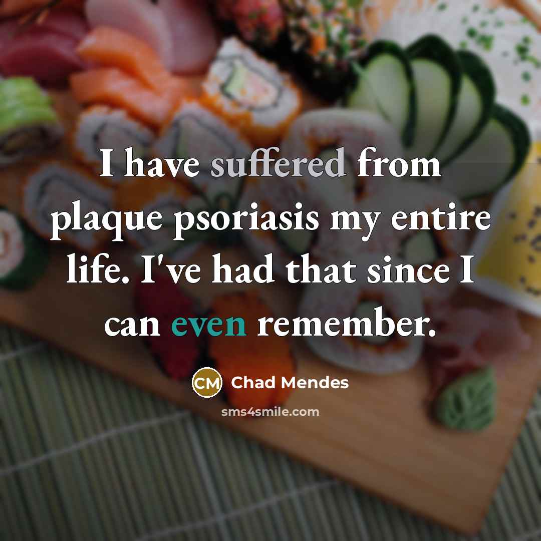 “I have suffered from plaque psoriasis my entire life. I've had that since I can even remember.” quote by Chad Mendes