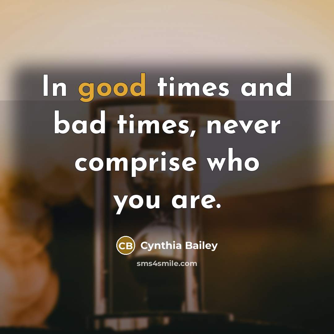 “In good times and bad times, never comprise who you are.” quote by Cynthia Bailey