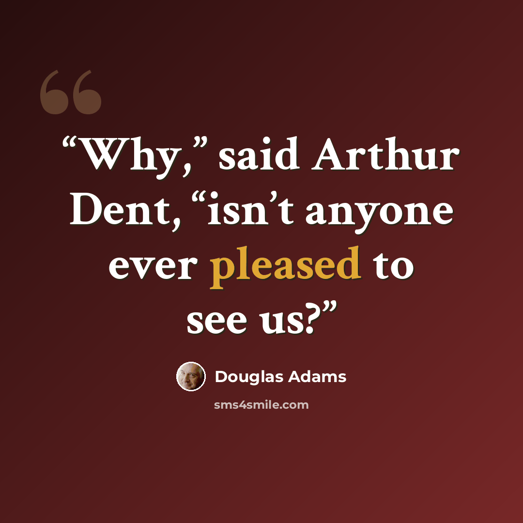 “Why,” said Arthur Dent, “isn’t anyone ever pleased to see us?” quote by Douglas Adams