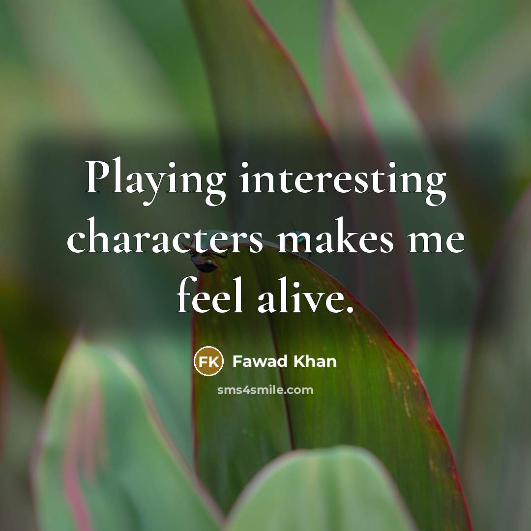 “Playing interesting characters makes me feel alive.” quote by Fawad Khan