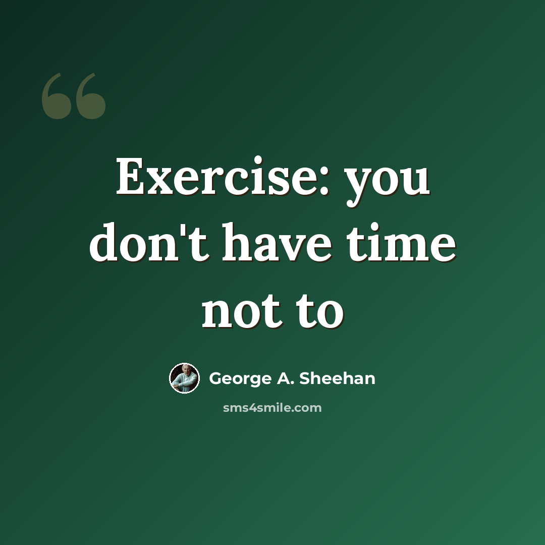 “Exercise: you don't have time not to” quote by George A. Sheehan