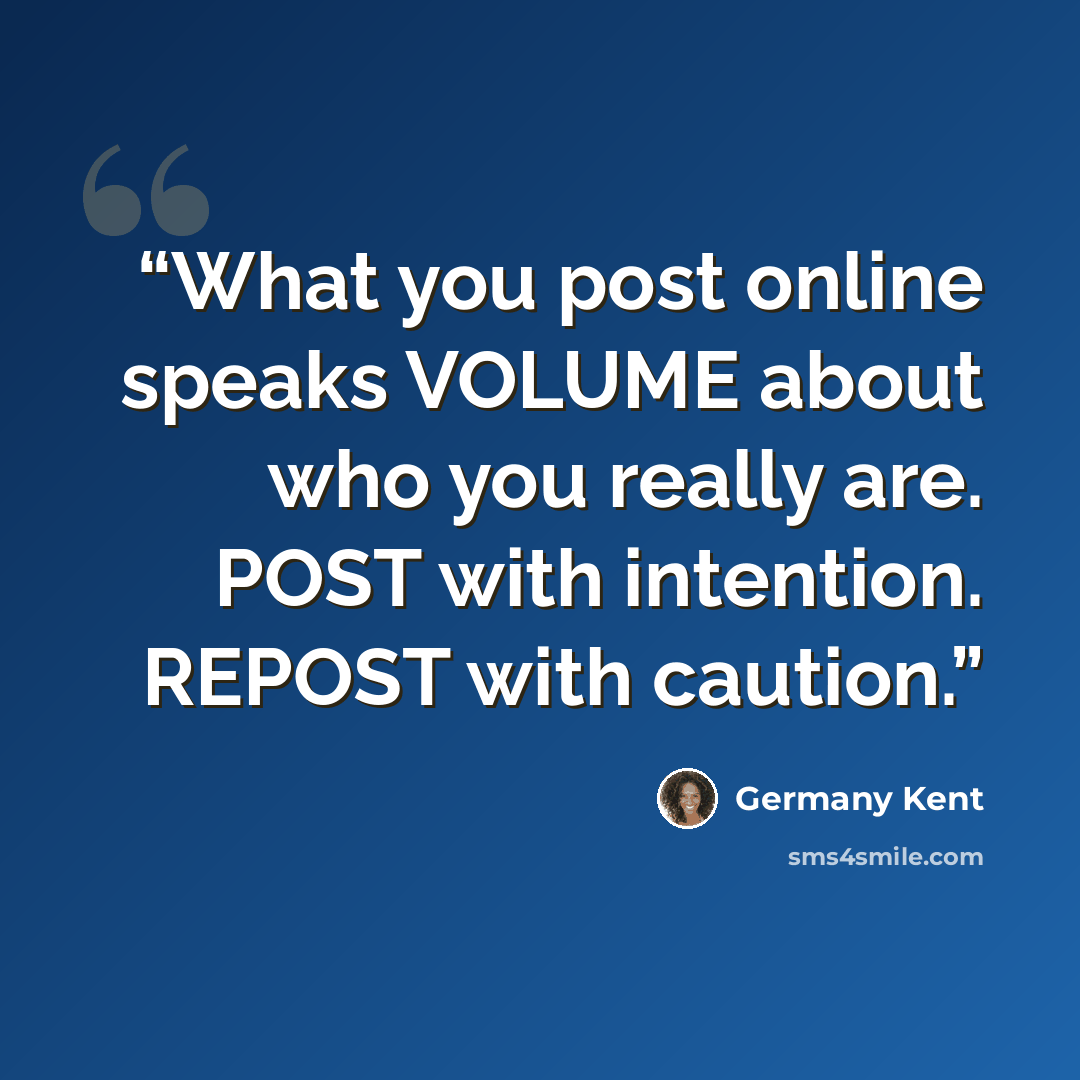 “What you post online speaks VOLUME about who you really are. POST with intention. REPOST with caution.” quote by Germany Kent
