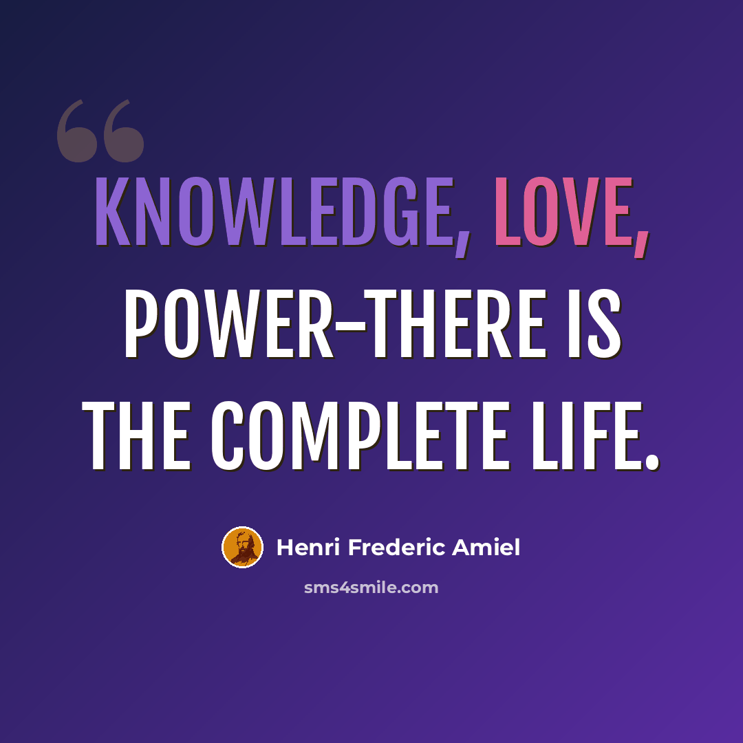 “Knowledge, love, power-there is the complete life.” quote by Henri Frederic Amiel
