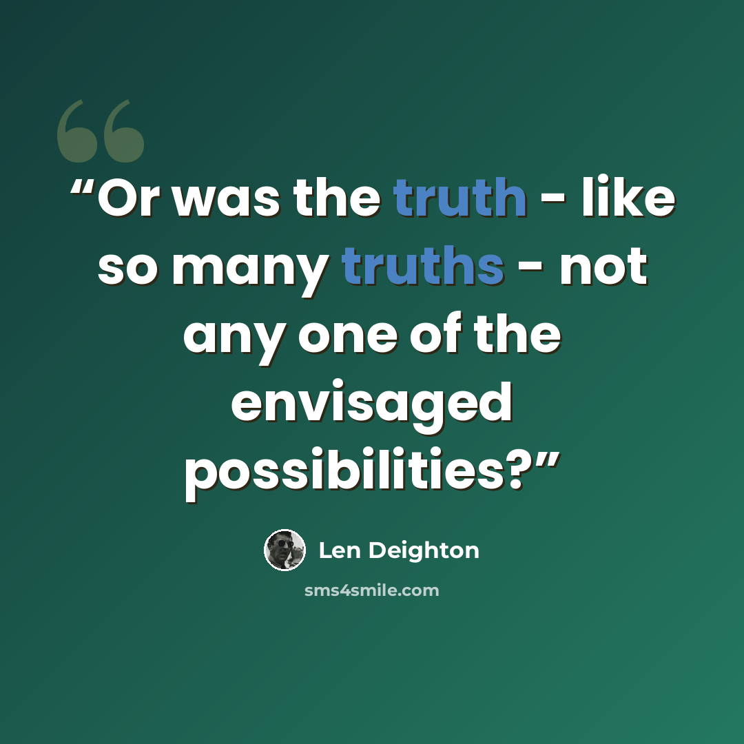 “Or was the truth - like so many truths - not any one of the envisaged possibilities?” quote by Len Deighton
