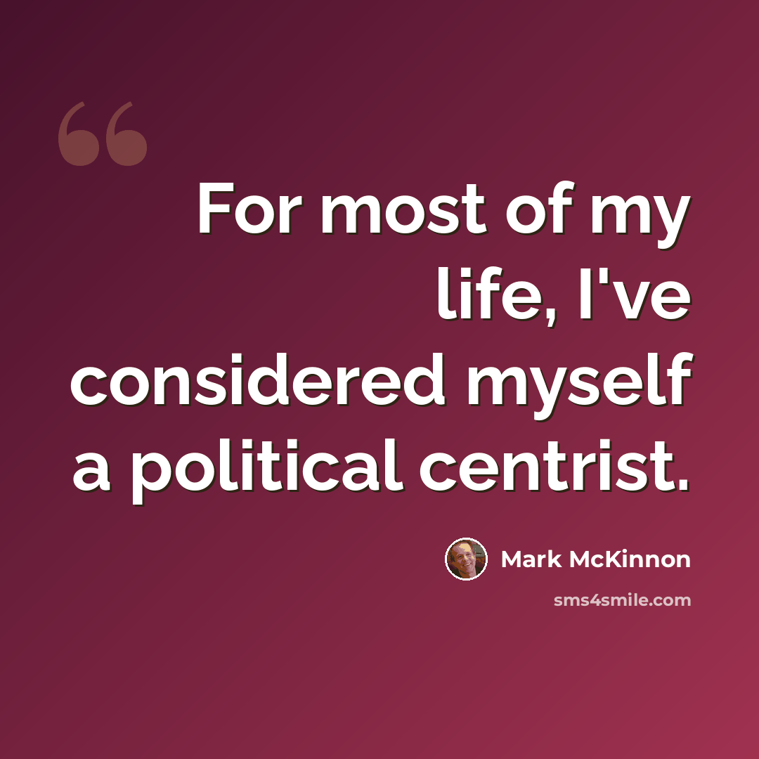 “For most of my life, I've considered myself a political centrist.” quote by Mark McKinnon